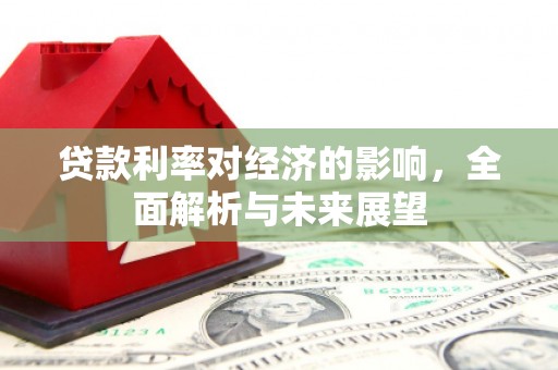 卧龙贷款利率对经济的影响，全面解析与未来展望