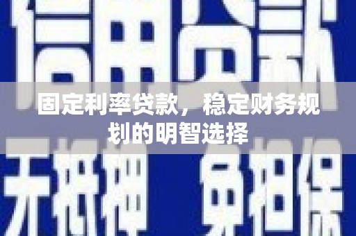 卧龙固定利率贷款，稳定财务规划的明智选择