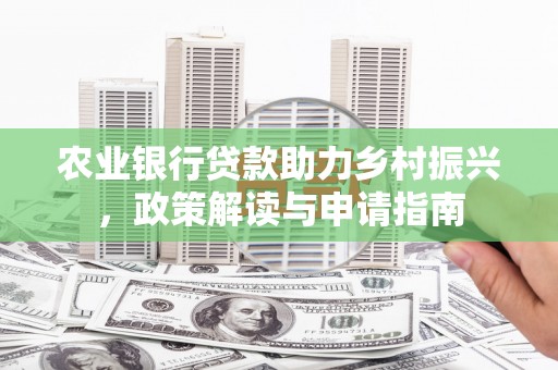卧龙农业银行贷款助力乡村振兴，政策解读与申请指南