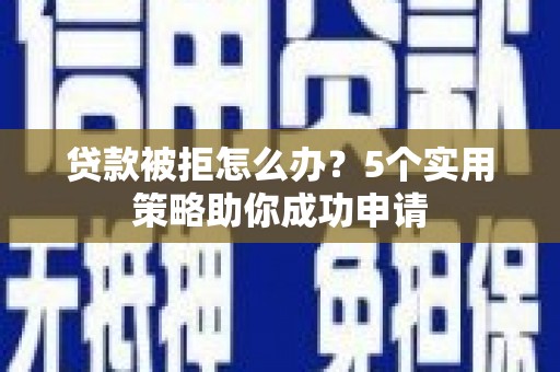 卧龙贷款被拒怎么办？5个实用策略助你成功申请