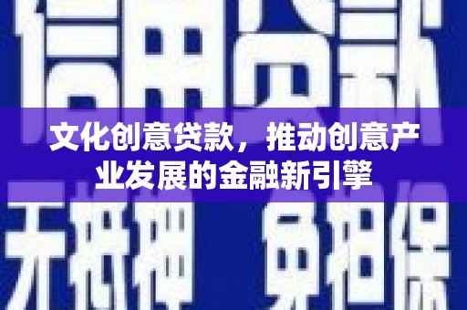 卧龙文化创意贷款，推动创意产业发展的金融新引擎