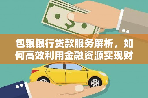 卧龙包银银行贷款服务解析，如何高效利用金融资源实现财富增长