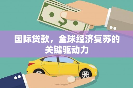 卧龙国际贷款，全球经济复苏的关键驱动力