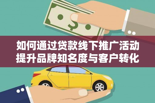 卧龙如何通过贷款线下推广活动提升品牌知名度与客户转化率