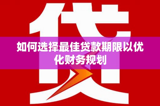 卧龙如何选择最佳贷款期限以优化财务规划