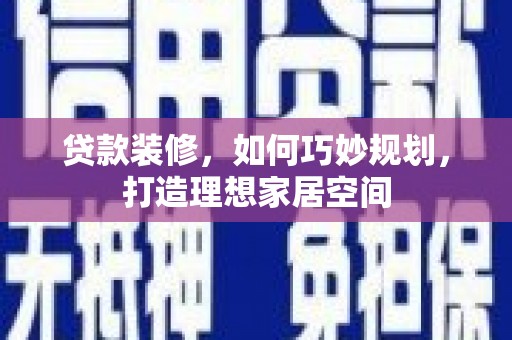 卧龙贷款装修，如何巧妙规划，打造理想家居空间