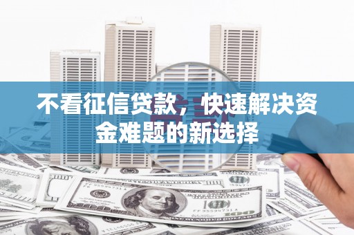 卧龙不看征信贷款，快速解决资金难题的新选择