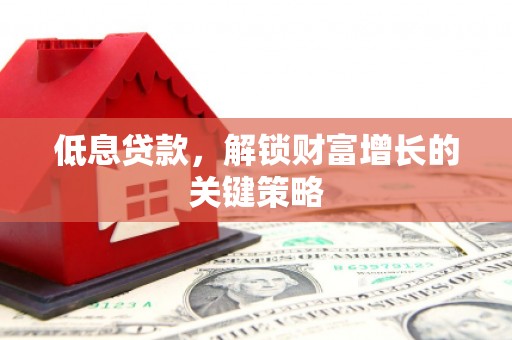 卧龙低息贷款，解锁财富增长的关键策略