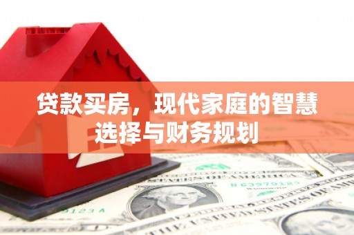 卧龙贷款买房，现代家庭的智慧选择与财务规划