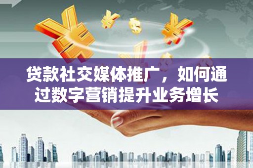 卧龙贷款社交媒体推广，如何通过数字营销提升业务增长