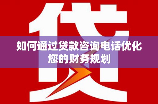 卧龙如何通过贷款咨询电话优化您的财务规划