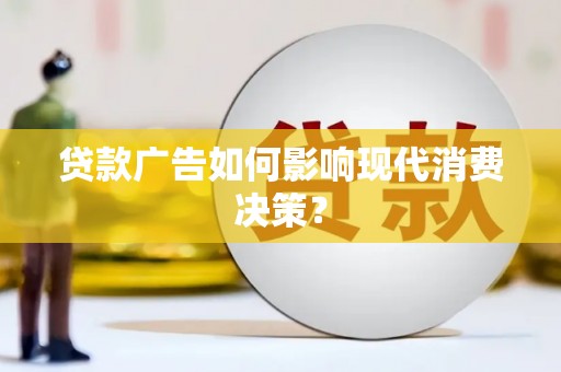 卧龙贷款广告如何影响现代消费决策？