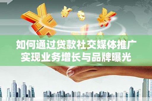 卧龙如何通过贷款社交媒体推广实现业务增长与品牌曝光