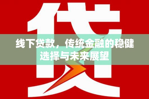 卧龙线下贷款，传统金融的稳健选择与未来展望