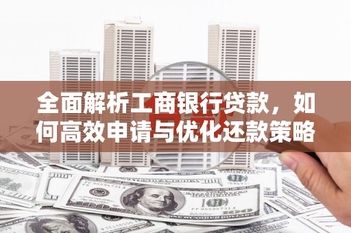 卧龙全面解析工商银行贷款，如何高效申请与优化还款策略