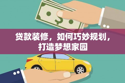 卧龙贷款装修，如何巧妙规划，打造梦想家园