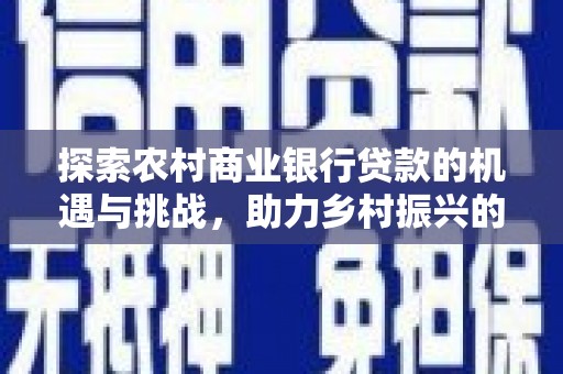 卧龙探索农村商业银行贷款的机遇与挑战，助力乡村振兴的金融引擎