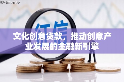 卧龙文化创意贷款，推动创意产业发展的金融新引擎