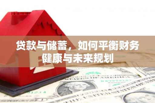 卧龙贷款与储蓄，如何平衡财务健康与未来规划