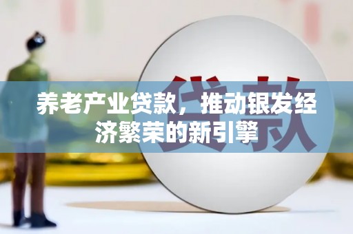卧龙养老产业贷款，推动银发经济繁荣的新引擎
