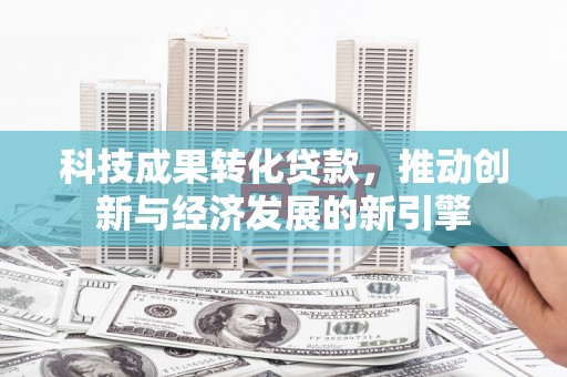 卧龙科技成果转化贷款，推动创新与经济发展的新引擎