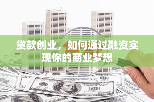 卧龙贷款创业，如何通过融资实现你的商业梦想