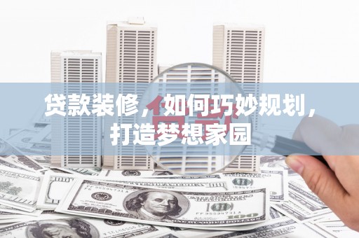 卧龙贷款装修，如何巧妙规划，打造梦想家园