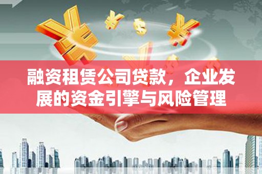 卧龙融资租赁公司贷款，企业发展的资金引擎与风险管理