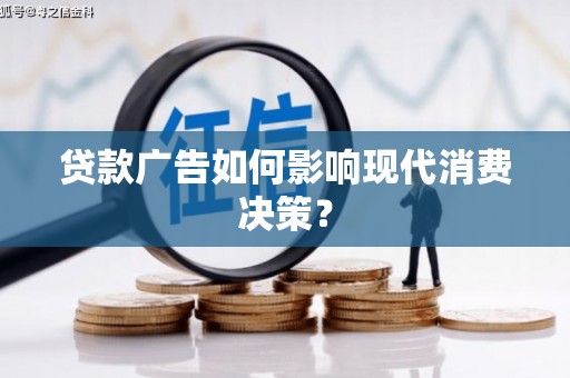 卧龙贷款广告如何影响现代消费决策？