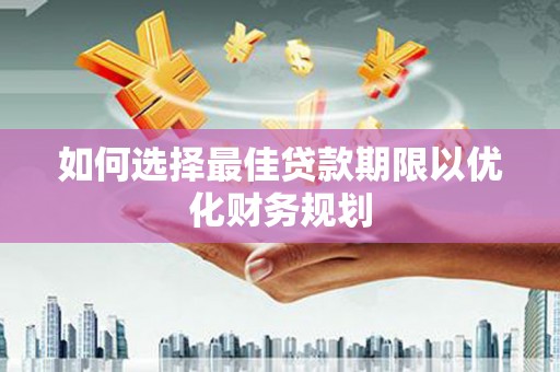 卧龙如何选择最佳贷款期限以优化财务规划