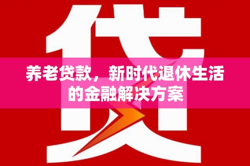 卧龙养老贷款，新时代退休生活的金融解决方案