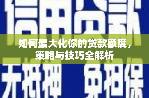 卧龙如何最大化你的贷款额度，策略与技巧全解析