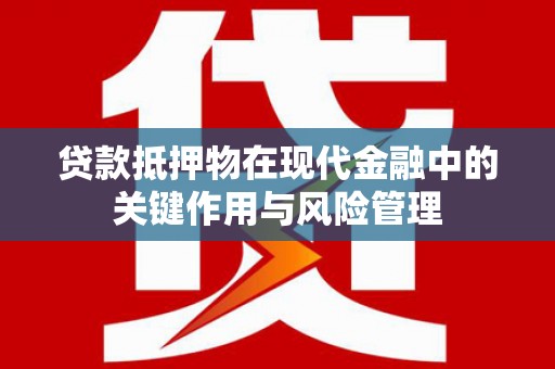 卧龙贷款抵押物在现代金融中的关键作用与风险管理