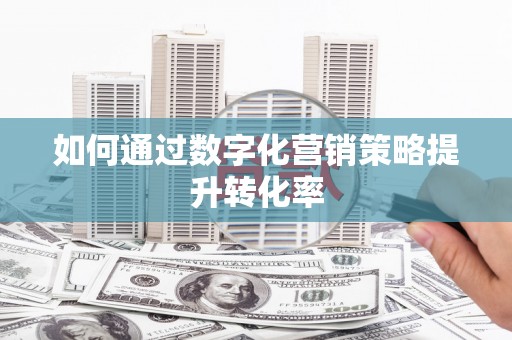 卧龙如何通过数字化营销策略提升转化率