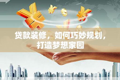 卧龙贷款装修，如何巧妙规划，打造梦想家园