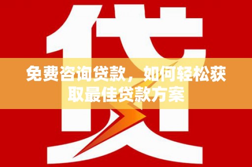卧龙免费咨询贷款，如何轻松获取最佳贷款方案