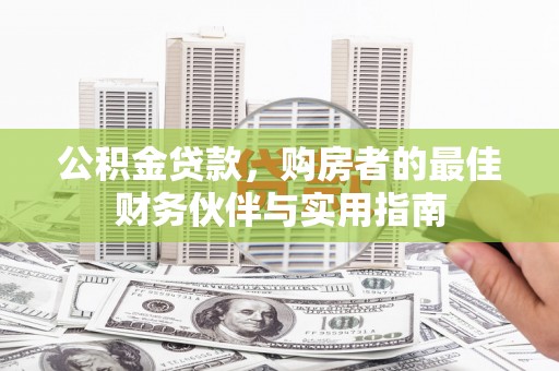 卧龙公积金贷款，购房者的最佳财务伙伴与实用指南