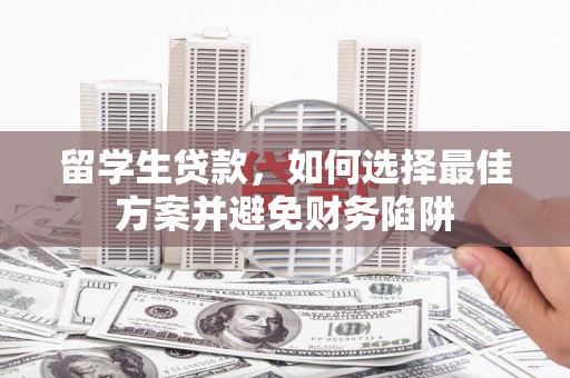 卧龙留学生贷款，如何选择最佳方案并避免财务陷阱