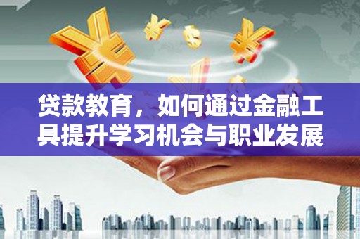 卧龙贷款教育，如何通过金融工具提升学习机会与职业发展