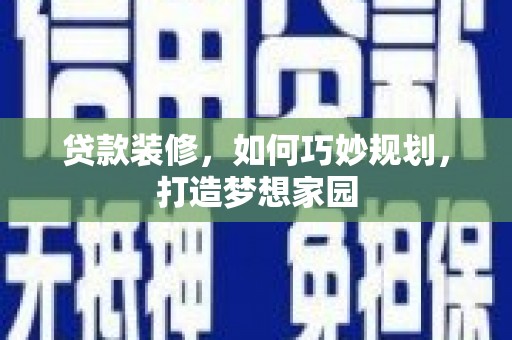 卧龙贷款装修，如何巧妙规划，打造梦想家园