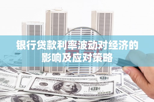 卧龙银行贷款利率波动对经济的影响及应对策略