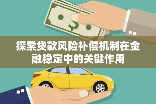 卧龙探索贷款风险补偿机制在金融稳定中的关键作用