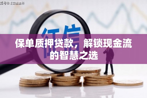 卧龙保单质押贷款，解锁现金流的智慧之选