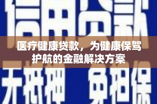 卧龙医疗健康贷款，为健康保驾护航的金融解决方案