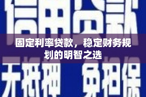 卧龙固定利率贷款，稳定财务规划的明智之选