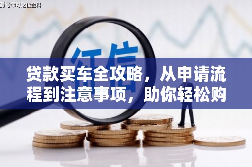 卧龙贷款买车全攻略，从申请流程到注意事项，助你轻松购车