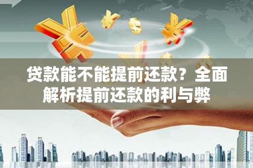 卧龙贷款能不能提前还款？全面解析提前还款的利与弊