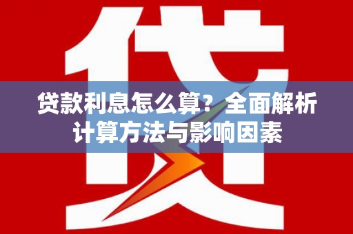 卧龙贷款利息怎么算？全面解析计算方法与影响因素