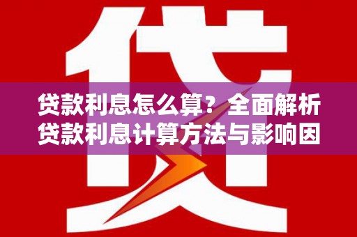 卧龙贷款利息怎么算？全面解析贷款利息计算方法与影响因素