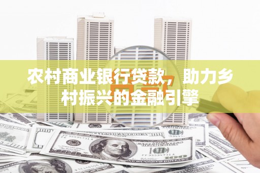 卧龙农村商业银行贷款，助力乡村振兴的金融引擎